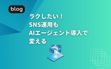 ラクしたい！SNS運用もAIエージェント導入で変える
