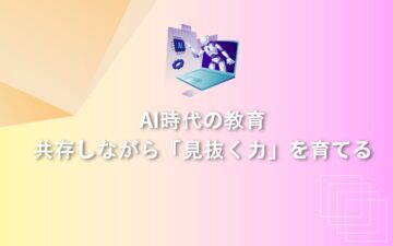 AI時代の教育 – 共存しながら「見抜く力」を育てる
